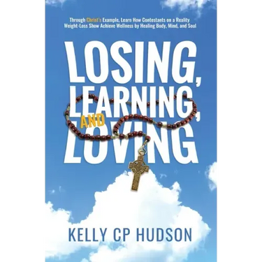 Losing, Learning, and Loving: Through Christ's Example, Learn How Contestants on A Reality Weight-Loss Show Achieve Wellness by Healing Body, Mind,
