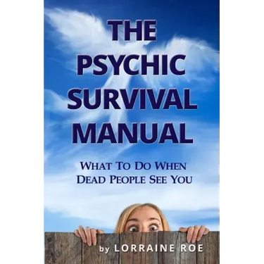 The Psychic Survival Manual: What To Do...When Dead People See You