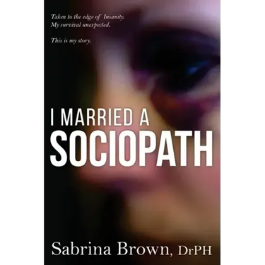 I Married a Sociopath: Taken to the Edge of Insanity, my Survival Unexpected