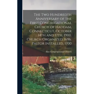The two Hundredth Anniversary of the First Congregational Church of Haddam, Connecticut, October 14th and 17th, 1900. Church Organized, 1696. Pastor I