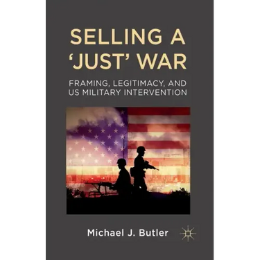Selling a 'Just' War: Framing, Legitimacy, and Us Military Intervention
