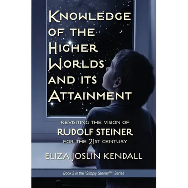 Knowledge of the Higher World and Its Attainment: Rudolf Steiner's Brilliant Prescription for How We Can Access Our Higher Being and Help the Earth Ev