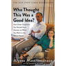 Who Thought This Was a Good Idea?: And Other Questions You Should Have Answers to When You Work in the White House