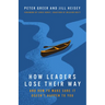 How Leaders Lose Their Way: And How to Make Sure It Doesn't Happen to You