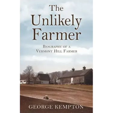 The Unlikely Farmer: Biography of a Vermont Hill Farmer