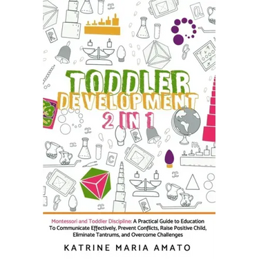 Toddler Development: 2in1: Montessori and Toddler Discipline: A Practical Guide to Education To Communicate Effectively, Prevent Conflicts,