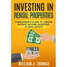 Investing in Rental Properties: A Beginner's Guide to Create Passive Income Investing in Real Estate