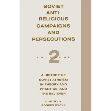 Soviet Antireligious Campaigns and Persecutions: Volume 2 of a History of Soviet Atheism in Theory and Practice and the Believer