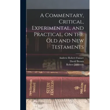 A Commentary, Critical, Experimental, and Practical, on the Old and New Testaments