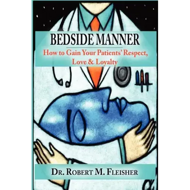 Bedside Manner How to Gain Your Patients' Respect, Love & Loyalty