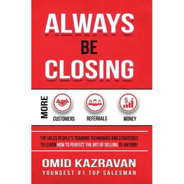 Always Be Closing: Top Sales People's Training Techniques and Strategies to Learn How to Perfect the Art of Selling to Anyone in Order to