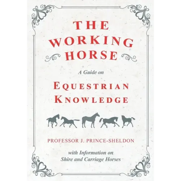 The Working Horse - A Guide on Equestrian Knowledge with Information on Shire and Carriage Horses