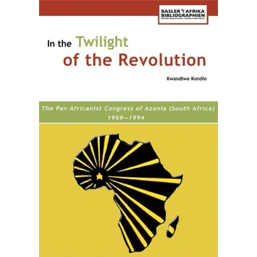 In the Twilight of the Revolution. the Pan Africanist Congress of Azania (South Africa) 1959-1994