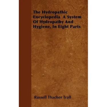 The Hydropathic Encyclopedia A System Of Hydropathy And Hygiene, In Eight Parts