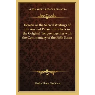 Desatir or the Sacred Writings of the Ancient Persian Prophets in the Original Tongue Together with the Commentary of the Fifth Sasan