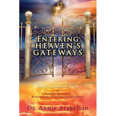 Entering Heaven's Gateways: Supernatural Keys to Heavenly Encounters Breakthroughs of Healing and Deliverance