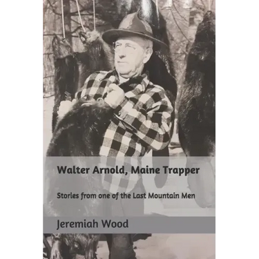 Walter Arnold, Maine Trapper: Stories from one of the Last Mountain Men