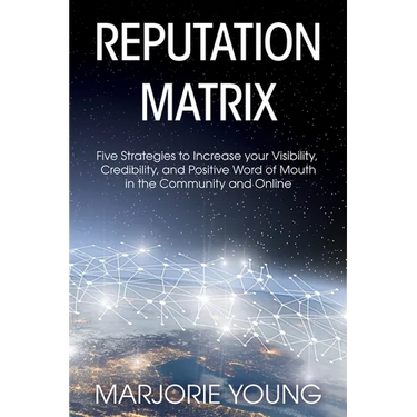 Reputation Matrix: Five Strategies To Increase your Visibility, Credibility, and Positive Word of Mouth in the Community and Online