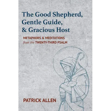 The Good Shepherd, Gentle Guide, and Gracious Host: Metaphors and Meditations from the Twenty-Third Psalm