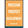 Precision Prospect Development: How to Get a Seat at the Table and Be an Influencer. A Practical Guide to Achieving Success