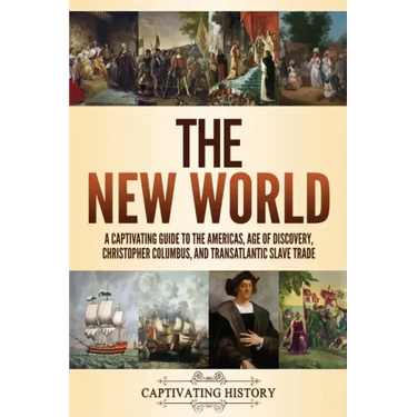 The New World: A Captivating Guide to the Americas, Age of Discovery, Christopher Columbus, and Transatlantic Slave Trade