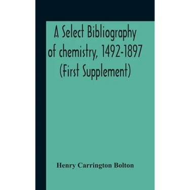 A Select Bibliography Of Chemistry, 1492-1897 (First Supplement)