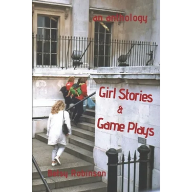 Girl Stories & Game Plays: An Anthology of Stories and Plays