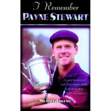 I Remember Payne Stewart: Personal Memories of Golf's Most Dapper Champion by the People Who Knew Him Best