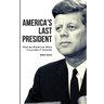 America's Last President: What the World Lost When It Lost John F. Kennedy
