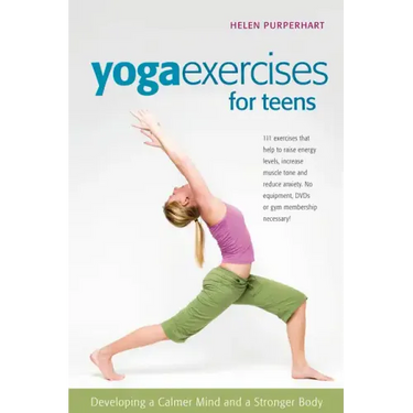 Yoga Exercises for Teens: Developing a Calmer Mind and a Stronger Body