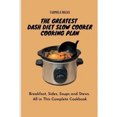 The Greatest Dash Diet Slow Cooker Cooking Plan: Breakfast, Sides, Soups and Stews. All in This Complete Cookbook