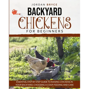 Backyard Chickens for Beginners: Essential step by step guide to raising chickens in your backyard, choosing a coop, feeding and care