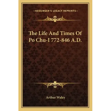 The Life and Times of Po Chu-I 772-846 A.D.
