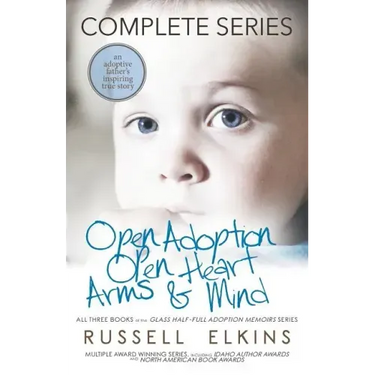 Open Adoption, Open Heart, Arms and Mind (Complete Series): An Adoptive Father's Inspiring True Story