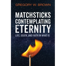 Matchsticks Contemplating Eternity: Life, Death, and Faith in What Is