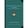 Blessed Peter Julian Eymard: The Priest of the Eucharist