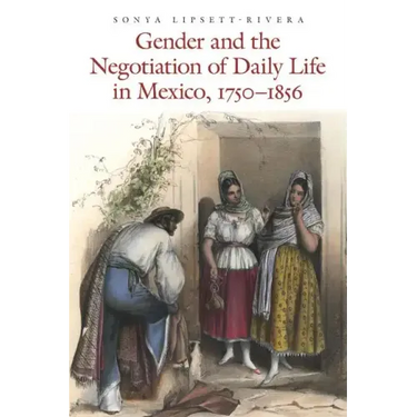 Gender and the Negotiation of Daily Life in Mexico, 1750-1856