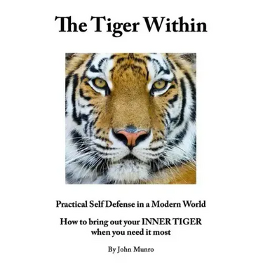 The Tiger Within: Practical Self Defense In A Modern World: How To Bring Out Your Inner Tiger When You Need It Most