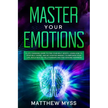 Master Your Emotions: A Life-changing Guide to Find Your Self-worth. Learn How to Stop Self-doubt, and Set Positive Mindset to Empower Your
