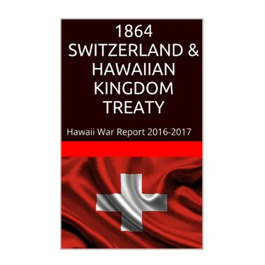 1864 SWITZERLAND & The HAWAIIAN KINGDOM TREATY: Hawaii War Report 2016-2017