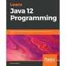 Learn Java 12 Programming: A step-by-step guide to learning essential concepts in Java SE 10, 11, and 12