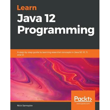 Learn Java 12 Programming: A step-by-step guide to learning essential concepts in Java SE 10, 11, and 12