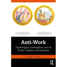 Anti-Work: Psychological Investigations Into Its Truths, Problems, and Solutions