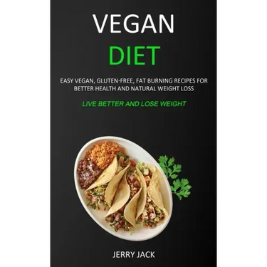 Vegan Diet: Easy Vegan, Gluten-free, Fat Burning Recipes for Better Health and Natural Weight Loss (Live Better and Lose Weight)