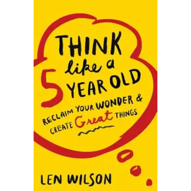 Think Like a 5 Year Old: Reclaim Your Wonder & Create Great Things