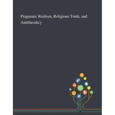 Pragmatic Realism, Religious Truth, and Antitheodicy