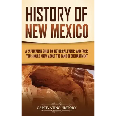 History of New Mexico: A Captivating Guide to Historical Events and Facts You Should Know About the Land of Enchantment