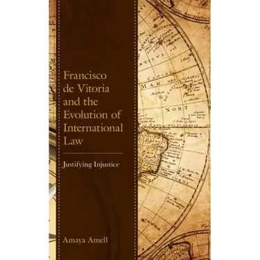 Francisco de Vitoria and the Evolution of International Law: Justifying Injustice