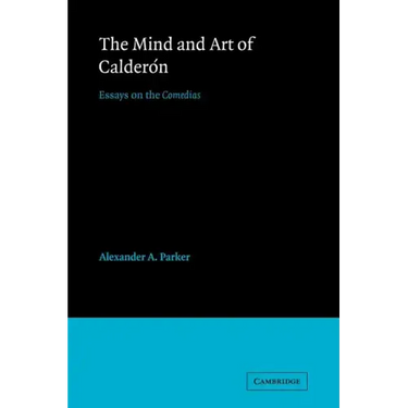 The Mind and Art of Calderón: Essays on the Comedias