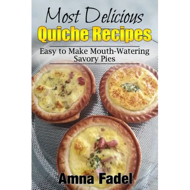 Most Delicious Quiche Recipes: Easy to Make Mouth-Watering Savory Pies